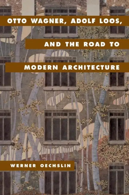 Otto Wagner, Adolf Loos, and the Road to Modern Architecture by Werner Oechslin, Lynnette Widder