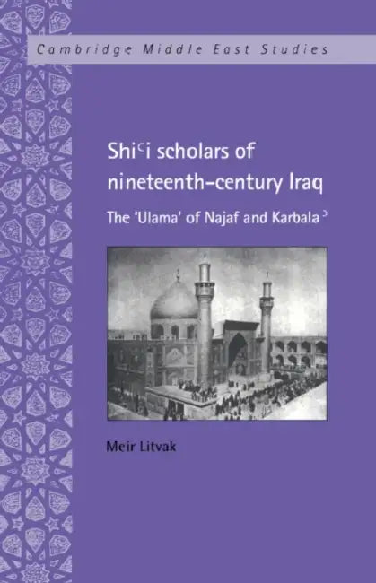 Shi'i Scholars of Nineteenth-Century Iraq: The 'Ulama' of Najaf and Karbala' by Meir Litvak