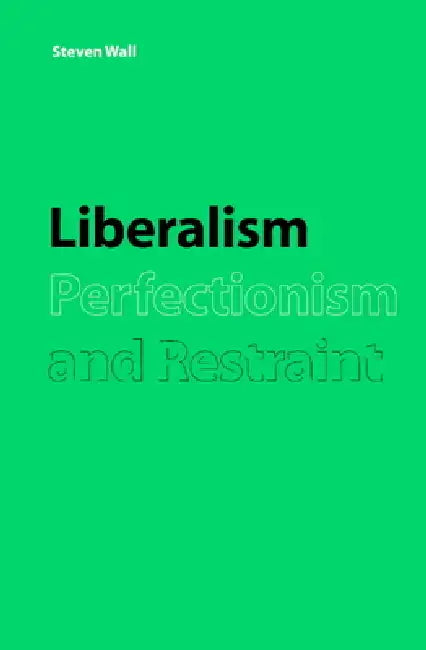 Liberalism, Perfectionism and Restraint by Steven Wall, Wall Steven