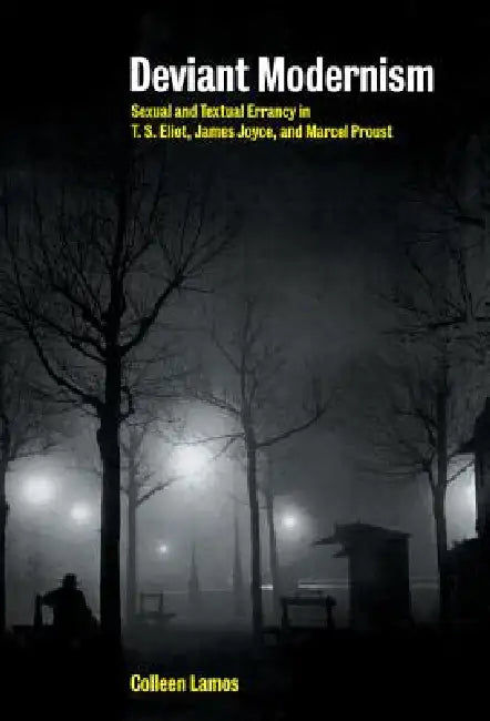Deviant Modernism: Sexual and Textual Errancy in T.S Eliot, James Joyce, and Marcel Proust by Colleen Lamos