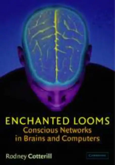 Enchanted Looms: Conscious Networks in Brains and Computers by Rodney M. J. Cotterill