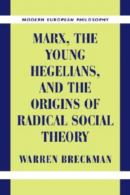 Marx, the Young Hegelians, and the Origins of Radical Social Theory: Dethroning the Self by Warren Breckman, Robert B. Pippin