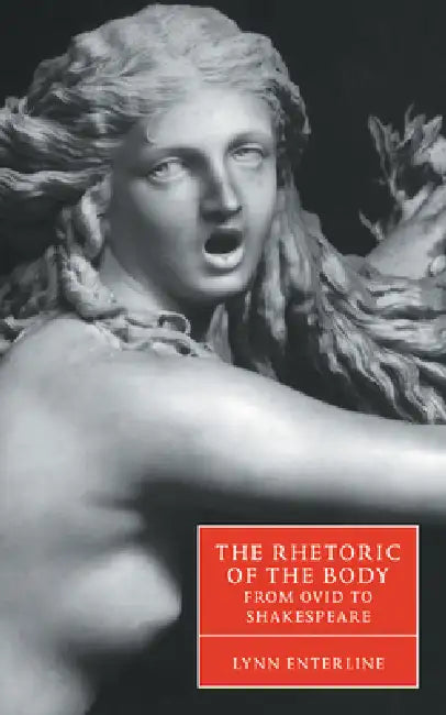 The Rhetoric of the Body from Ovid to Shakespeare by Lynn Enterline, Stephen Orgel, Anne Barton