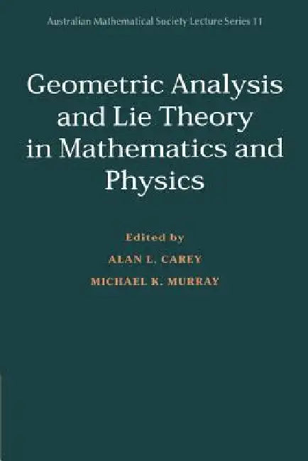 Geometric Analysis and Lie Theory in Mathematics and Physics by Alan L. Carey, Michael K. Murray, J. H. Loxton