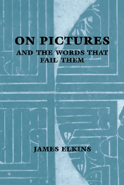 On Pictures and the Words That Fail Them by James Elkins, Elkins