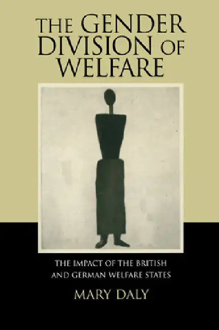 The Gender Division of Welfare: The Impact of the British and German Welfare States by Mary E. Daly