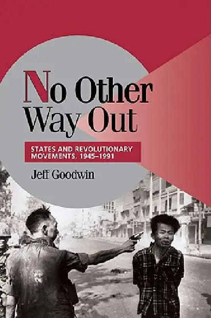 No Other Way Out: States and Revolutionary Movements, 1945 1991 by Jeff Goodwin, Peter Lange, Robert H. Bates