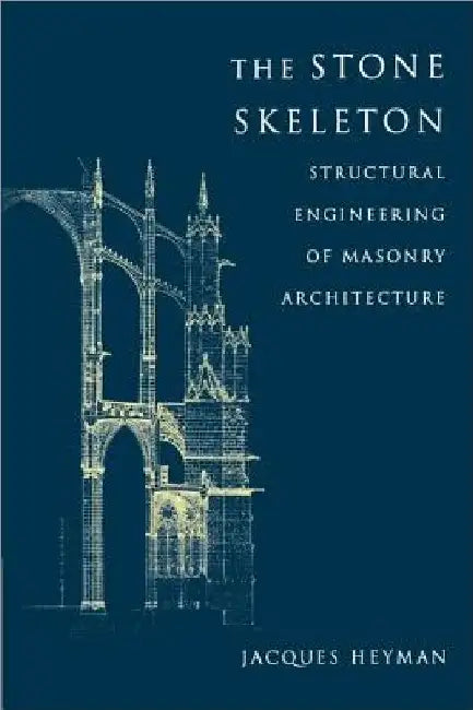 The Stone Skeleton: Structural Engineering of Masonry Architecture by Jacques Heyman