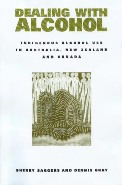 Dealing with Alcohol: Indigenous Usage in Australia, New Zealand and Canada by Sherry Saggers, Dennis Gray