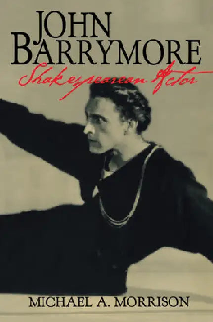 John Barrymore, Shakespearean Actor by Michael A. Morrison, Don B. Wilmeth