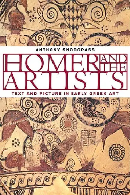 Homer and the Artists: Text and Picture in Early Greek Art by Anthony M. Snodgrass