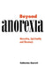 Beyond Anorexia: Narrative, Spirituality and Recovery by Catherine J. Garrett