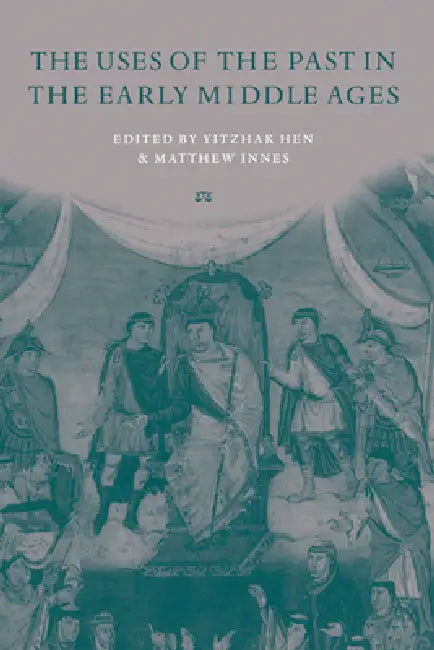 The Uses of the Past in the Early Middle Ages by Yitzhak Hen, Yitzhak Hen, Matthew Innes