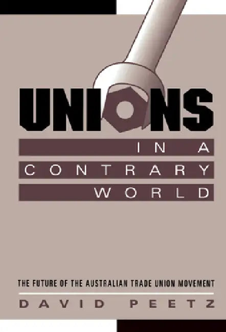 Unions in a Contrary World: The Future of the Australian Trade Union Movement by David Peetz, Geoffrey Brennan, Francis G. Castles