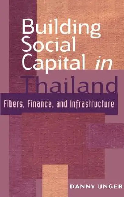 Building Social Capital in Thailand: Fibers, Finance and Infrastructure by Danny Unger, John Ravenhill, James Cotton