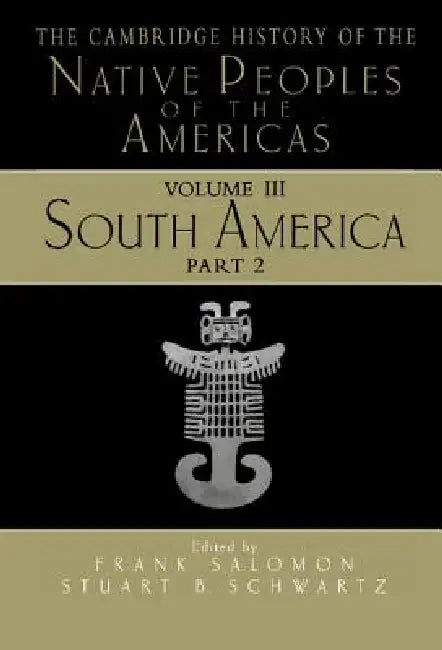 The Cambridge History of the Native Peoples of the Americas by Frank Salomon, Stuart B. Schwartz
