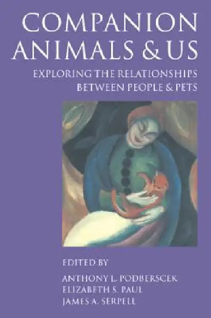 Companion Animals and Us: Exploring the Relationships Between People and Pets by Anthony L. Podberscek, Elizabeth S. Paul, James A. Serpell
