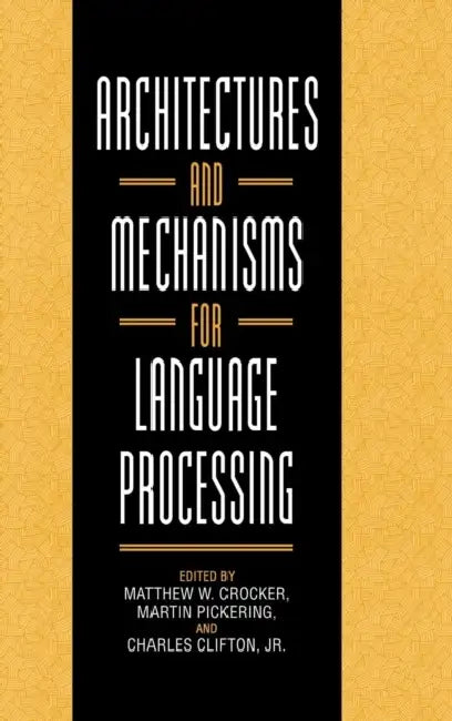 Architectures and Mechanisms for Language Processing by Matthew W. Crocker, Martin Pickering, Charles Clifton