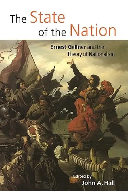 The State of the Nation: Ernest Gellner and the Theory of Nationalism by John A. Hall