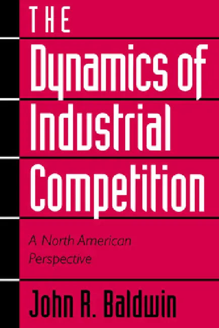 The Dynamics of Industrial Competition: A North American Perspective by John R. Baldwin, Paul K. Gorecki, Richard Caves