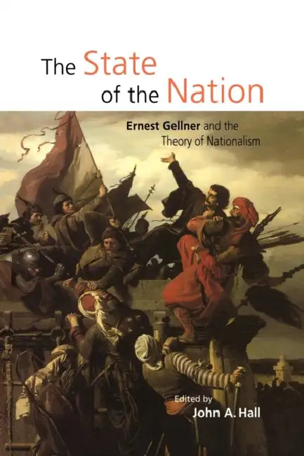 The State of the Nation: Ernest Gellner and the Theory of Nationalism by John A. Hall