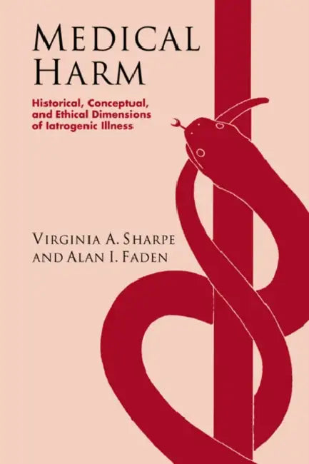 Medical Harm: Historical, Conceptual and Ethical Dimensions of Iatrogenic Illness by Alan I. Faden, Virginia A. Sharpe