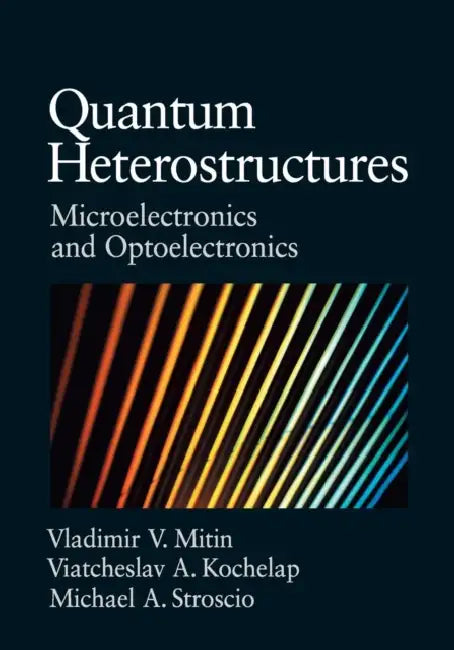 Quantum Heterostructures by Vladimir Mitin, Viacheslav Kochelap, Michael A. Stroscio
