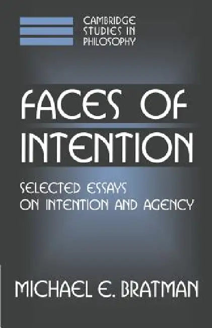 Faces of Intention: Selected Essays on Intention and Agency by Michael Bratman, Ernest Sosa, Jonathan Dancy