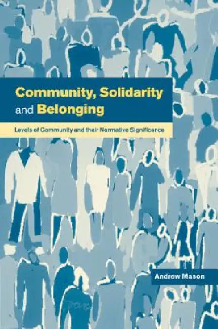 Community, Solidarity and Belonging: Levels of Community and Their Normative Significance by Andrew Mason
