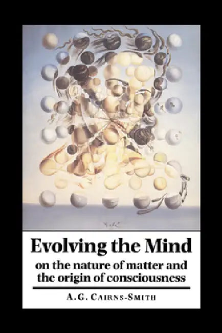 Evolving the Mind: On the Nature of Matter and the Origin of Consciousness by A. G. Galexander Cairns-Smith, Cairns-Smith A. Graham