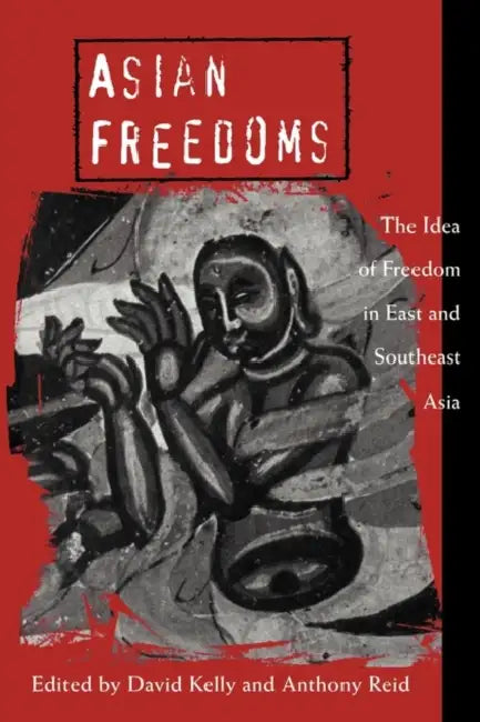 Asian Freedoms: The Idea of Freedom in East and Southeast Asia by David Kelly, Anthony Reid, John Ravenhill
