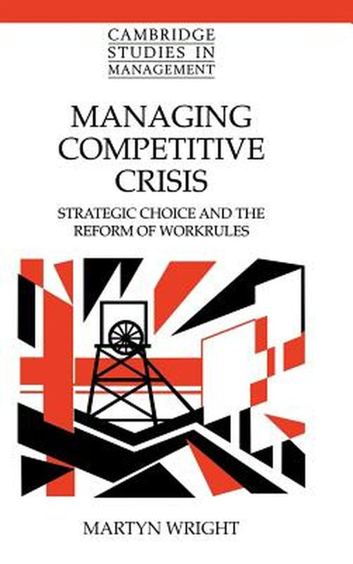 Managing Competitive Crisis: Strategic Choice and the Reform of Workrules by Martyn Wright