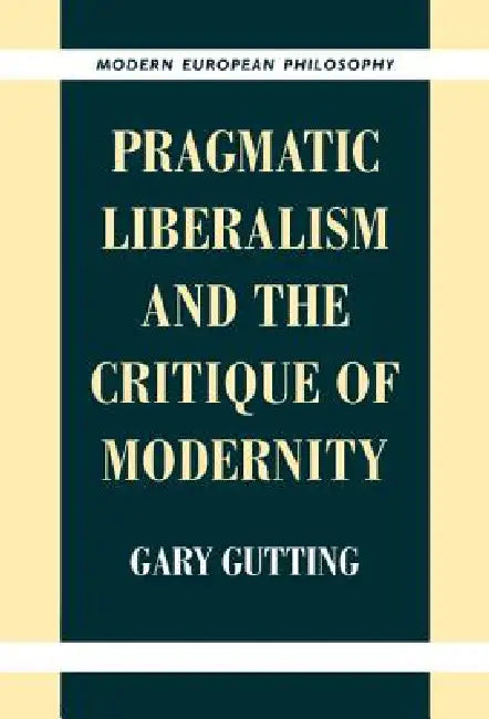 Pragmatic Liberalism and the Critique of Modernity by Gary Gutting