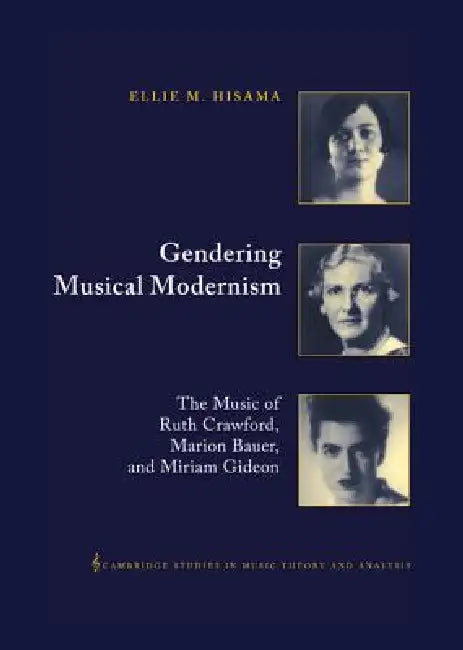 Gendering Musical Modernism: The Music of Ruth Crawford, Marion Bauer, and Miriam Gideon by Ellie M. Hisama, Ian Bent