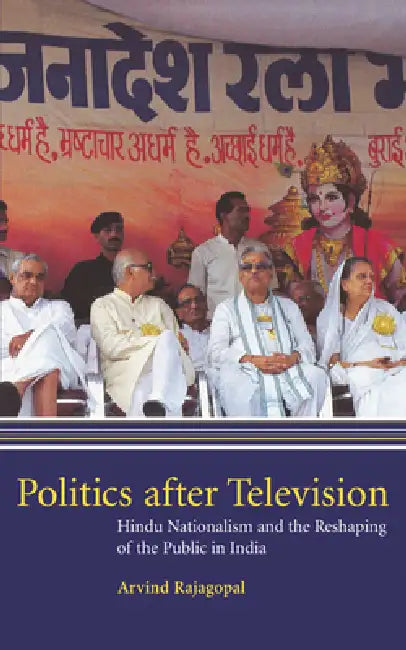 Politics After Television: Hindu Nationalism and the Reshaping of the Public in India by Arvind Rajagopal, Arvind Rajaopal