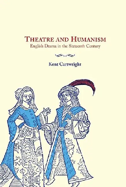 Theatre and Humanism by Kent Cartwright