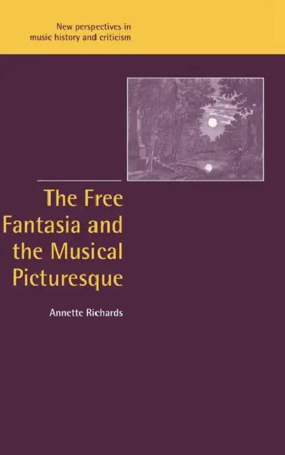 The Free Fantasia and the Musical Picturesque by Annette Richards