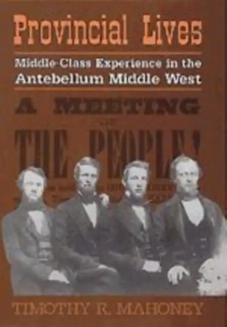 Provincial Lives: Middle-Class Experience in the Antebellum Middle West by Timothy R. Mahoney