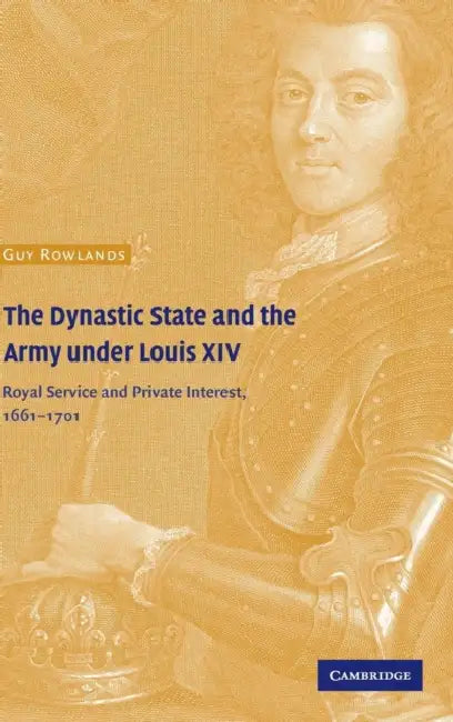 The Dynastic State and the Army under Louis XIV by Guy Rowlands