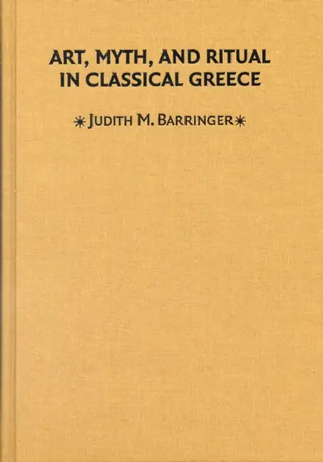 Art, Myth & Ritual Classical Greece by Judith M. Barringer