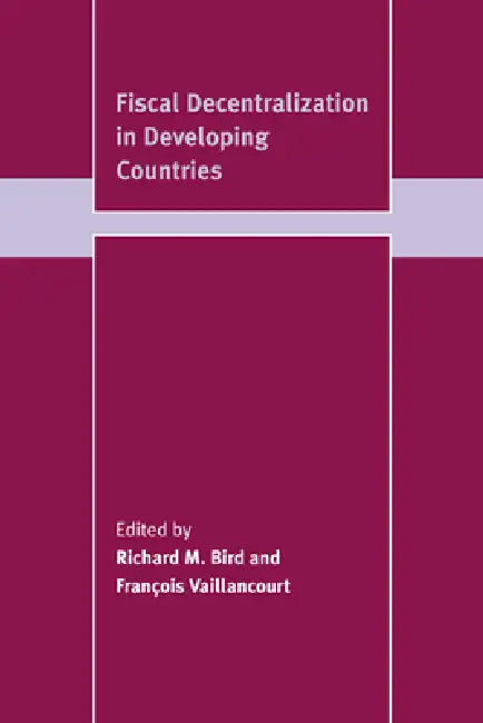 Fiscal Decentralization in Developing Countries by Richard Miller Bird, Francois Vaillancourt, Franois Vaillancourt