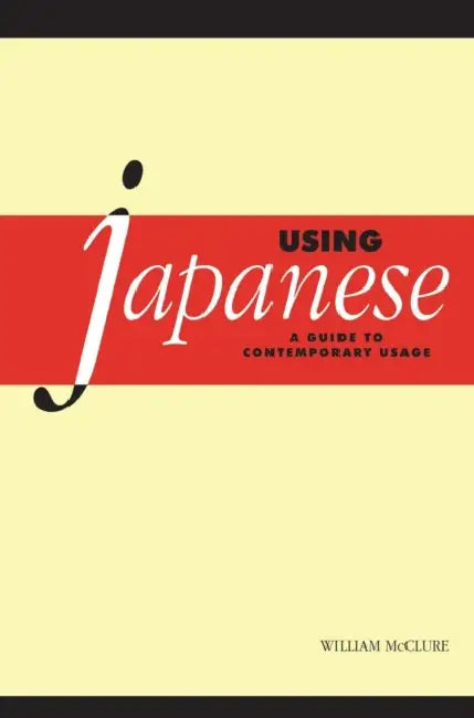 Using Japanese: A Guide to Contemporary Usage by William McClure