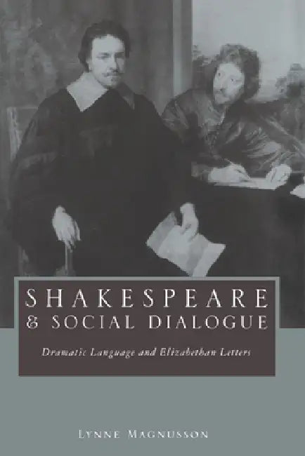 Shakespeare and Social Dialogue: Dramatic Language and Elizabethan Letters by Lynne Magnusson