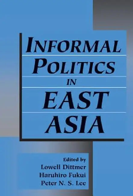 Informal Politics In East Asia by Lowell Dittmer, Haruhiro Fukui, Peter N.S. Lee
