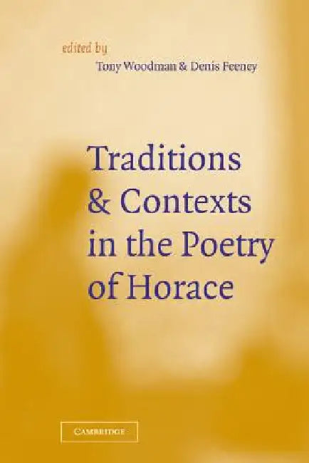 Traditions and Contexts in the Poetry of Horace by D. C. Feeney, D. C. Feeney, A. J. Woodman