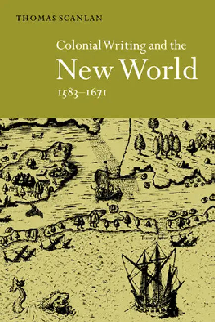 Colonial Writing and the New World, 1583 1671: Allegories of Desire by Thomas Scanlan