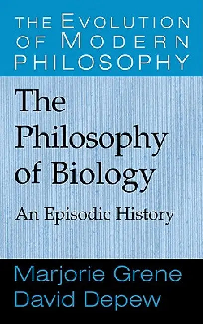 The Philosophy of Biology: An Episodic History by Marjorie Grene, David DePew