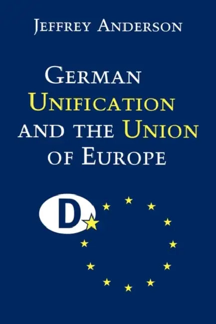 German Unification and the Union of Europe: The Domestic Politics of Integration Policy by Jeffrey J. Anderson, Anderson Jeffrey