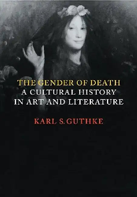 The Gender of Death: A Cultural History in Art and Literature by Karl S. Guthke, Karls Guthke