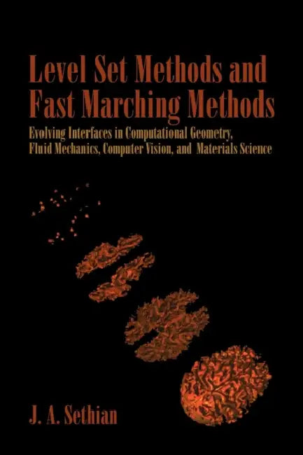 Level Set Methods and Fast Marching Methods: Evolving Interfaces in Computational Geometry, Fluid Mechanics, Computer Vision, and Materials Science by J. A. Sethian